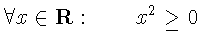 $\displaystyle \forall x \in \mathbf{R}:
\qquad x^{2} \geq 0$