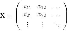 \begin{displaymath}\mathbf{X} =
\left( \begin{array}{ccc}
x_{11} & x_{12} & \ldo...
...{22} & \ldots \\
\vdots & \vdots & \ddots
\end{array} \right)
\end{displaymath}