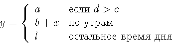 \begin{displaymath}y = \left\{ \begin{array}{ll}
a & \textrm{���� $d>c$ }\\
b...
...���}\\
l & \textrm{��������� ����� ���}
\end{array} \right.
\end{displaymath}