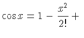 $\displaystyle { \cos x = 1
-\frac{x^{2}}{2!} +{} }$