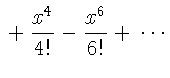 $\displaystyle {}+\frac{x^{4}}{4!}
-\frac{x^{6}}{6!}+{}\cdots$